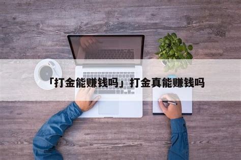 「打金能赚钱吗」打金真能赚钱吗 - 首码网