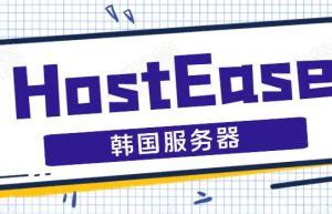 HostEase海外服务器评测-香港主机服务器推荐 韩国服务器租用攻略