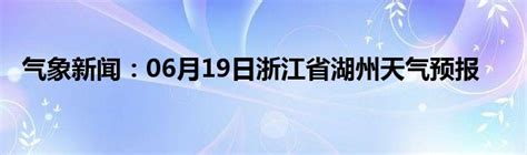 气象新闻：06月19日浙江省湖州天气预报_城市经济网