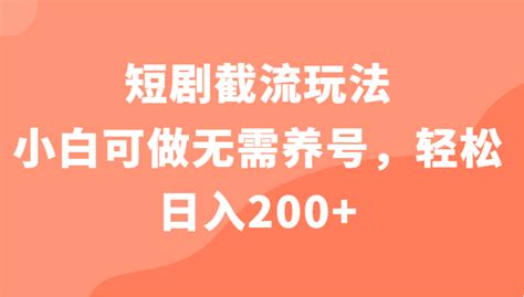 无需养号，轻松日入200+！短剧截流玩法全揭秘！-前途喜乐创业网