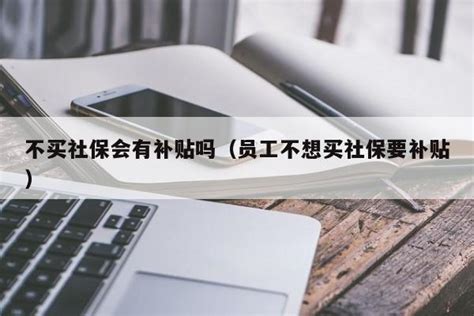 不买社保会有补贴吗（员工不想买社保要补贴） | 成都户口网