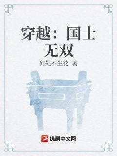 穿越：国士无双(何处不生花)最新章节全本在线阅读-纵横中文网官方正版
