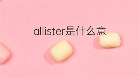 allister是什么意思 英文名allister的翻译、发音、来源 – 下午有课