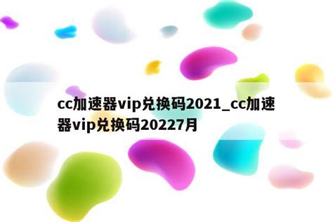 cc加速器vip兑换码2021_cc加速器vip兑换码20227月 - 注册外服方法 - APPid共享网
