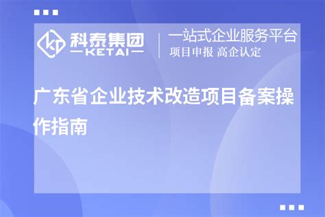 广东省企业技术改造项目备案操作指南_技术改造_科泰集团