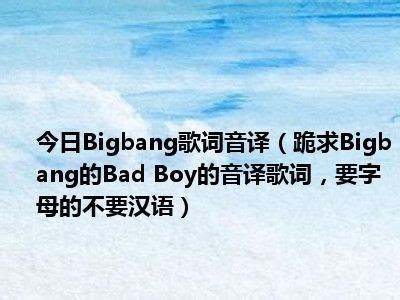 今日Bigbang歌词音译（跪求Bigbang的Bad Boy的音译歌词，要字母的不要汉语）_一天资讯网