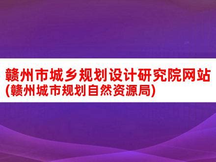 赣州市城乡规划设计研究院网站(赣州城市规划自然资源局)_V优客