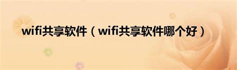 WiFi共享软件哪个好 WiFi共享软件哪个稳定 - 当下软件园