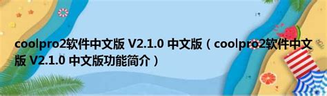 coolpro2软件中文版 V2.1.0 中文版（coolpro2软件中文版 V2.1.0 中文版功能简介）_51房产网