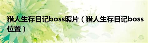 猎人生存日记boss照片（猎人生存日记boss位置）_重庆尹可科学教育网