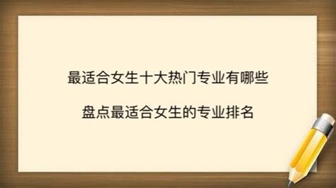 最适合女生的十大热门专业有哪些？盘点最适合女生的专业排名