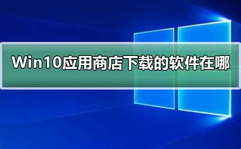 Windows10应用商店下载的软件在哪_Windows10应用商店下载的软件在哪教程-欧欧colo教程网
