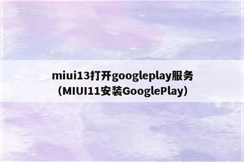 miui13打开googleplay服务（MIUI11安装GooglePlay） - IOS分享 - 苹果铺