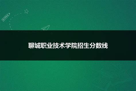 聊城职业技术学院招生分数线_山东职校招生网