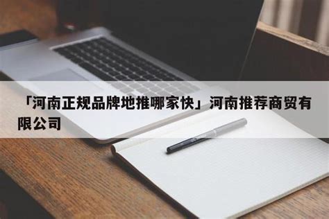 「河南正规品牌地推哪家快」河南推荐商贸有限公司 - 首码网