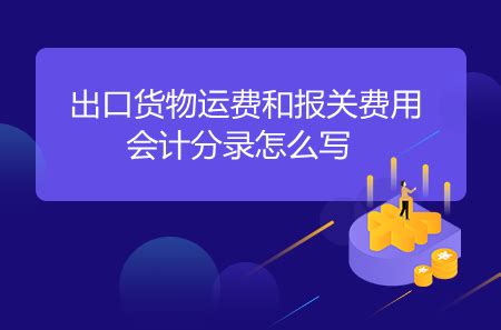 出口货物运费和报关费用会计分录怎么写 - 会计教练