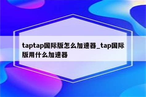 taptap国际版怎么加速器_tap国际版用什么加速器 - 注册外服方法 - APPid共享网