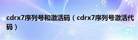 cdrx7序列号和激活码（cdrx7序列号激活代码）_环球知识网