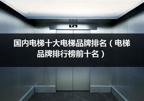 电梯怎么选?一定要了解十大电梯品牌才行 - 中国品牌榜