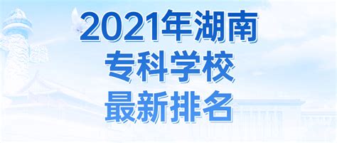 2023年湖南省最好的专科学校排名 湖南十大大专院校排名