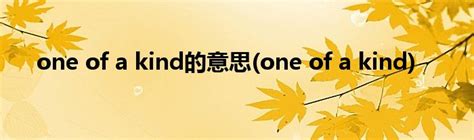 one of a kind的意思(one of a kind)_草根科学网