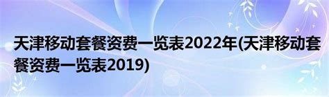 天津移动套餐资费一览表2022年(天津移动套餐资费一览表2019)_草根科学网