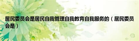 居民委员会是居民自我管理自我教育自我服务的（居民委员会是）_奥杰学习网