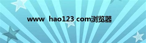 hao123浏览器下载-hao123浏览器官方下载-2023最新版hao123浏览器免费下载