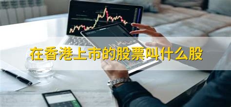 在香港上市的股票叫什么股 - 财梯网