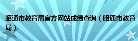 昭通市教育局官方网站成绩查询（昭通市教育局）_公会界