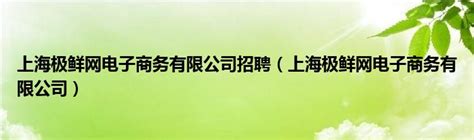 上海极鲜网电子商务有限公司招聘（上海极鲜网电子商务有限公司）_公会界