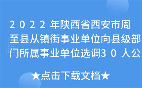 2022年陕西省西安市周至县从镇街事业单位向县级部门所属事业单位选调30人公告