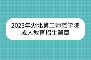 2023年湖北第二师范学院成人教育招生简章_湖北成教网