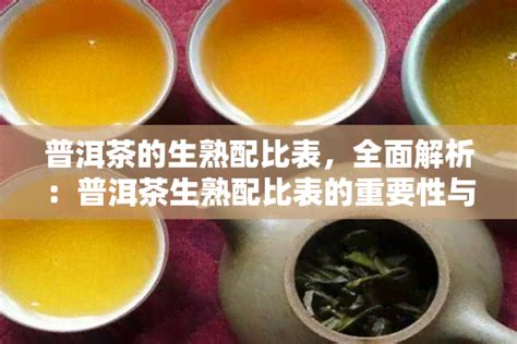 普洱茶的生熟配比表，全面解析：普洱茶生熟配比表的重要性与使用方法-陈年普洱茶