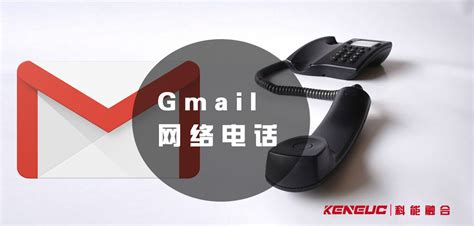 Gmail网络电话(如何使用Gmail进行免费网络电话)-科能融合通信