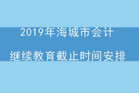 2019年辽宁省海城市会计继续教育截止时间安排_东奥会计继续教育