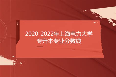 2020-2022年上海电力大学专升本专业分数线汇总-易学仕专升本网