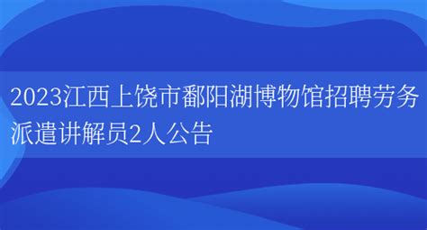 2023江西上饶市鄱阳湖博物馆招聘劳务派遣讲解员2人公告_好学通