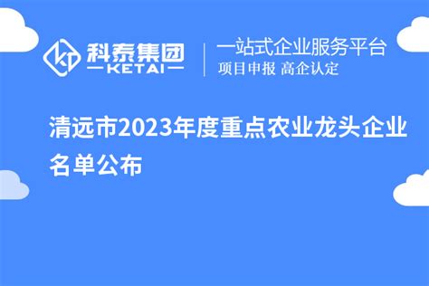 清远市2023年度重点农业龙头企业名单公布_政策资讯_科泰集团