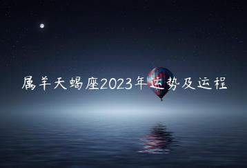 属羊天蝎座2023年运势及运程，属羊天蝎座2023年运势详解