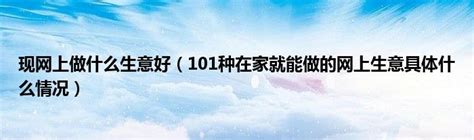 现网上做什么生意好（101种在家就能做的网上生意具体什么情况）_公会界