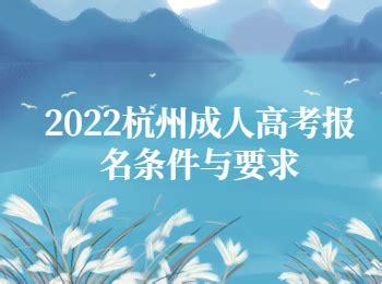 2022杭州成人高考报名条件与要求_浙江成考网