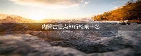 内蒙古旅游景点（内蒙古旅游景点排行榜前十名）-上海农想信息科技有限公司