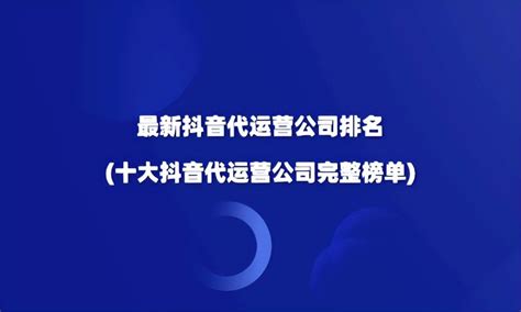 重磅！中国十大抖音代运营公司排名出炉（2023最新名单）|抖音|服务商|抖音电商_新浪新闻