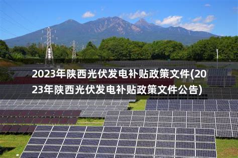 2023年陕西光伏发电补贴政策文件(2023年陕西光伏发电补贴政策文件公告) - 太阳能光伏板