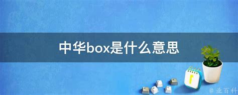 中华box是什么意思 - 业百科