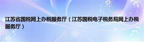 2023年江苏国税网上办税服务厅【官网入口】