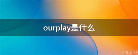 ourplay是什么 - 业百科