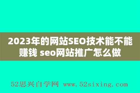 2023年的网站SEO技术能不能赚钱 seo网站推广怎么做 - 52思兴自学网