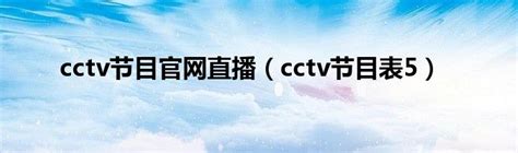 cctv节目官网直播（cctv节目表5）_草根科学网